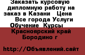 Заказать курсовую, дипломную работу на заказ в Казани › Цена ­ 500 - Все города Услуги » Обучение. Курсы   . Красноярский край,Бородино г.